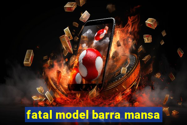 fatal model barra mansa